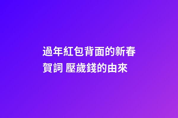 過年紅包背面的新春賀詞 壓歲錢的由來